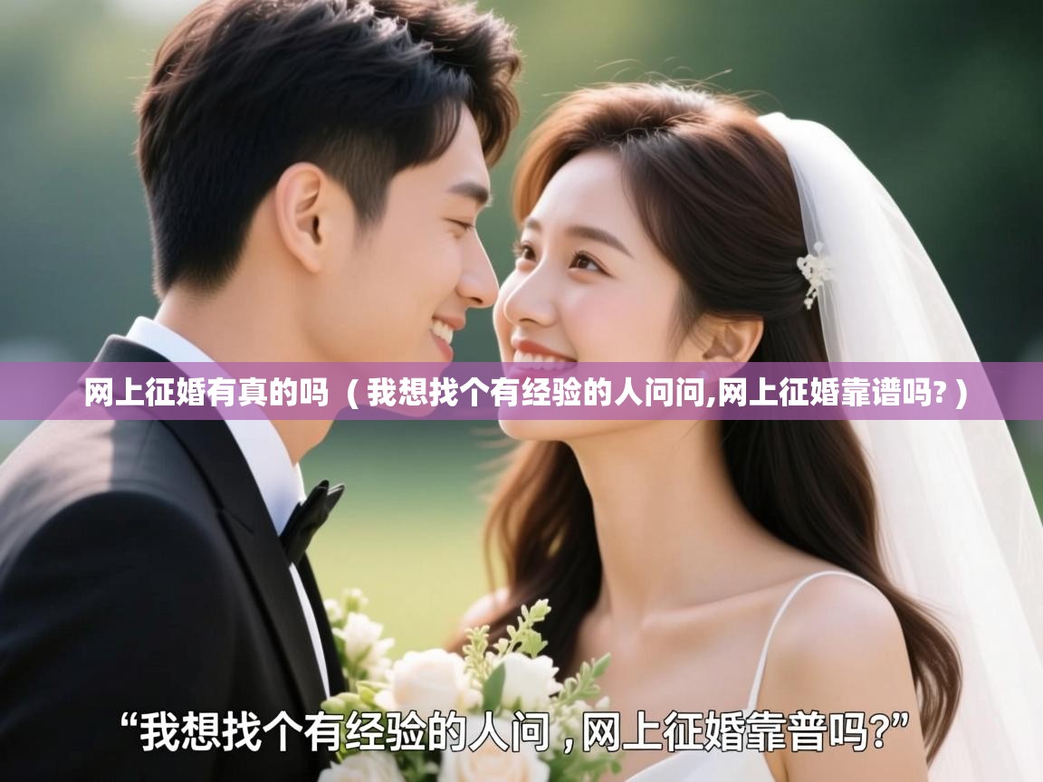 网上征婚有真的吗 ( 我想找个有经验的人问问,网上征婚靠谱吗? ) 网上征婚有真的吗 ( 我想找个有经验的人问问,网上征婚靠谱吗? )