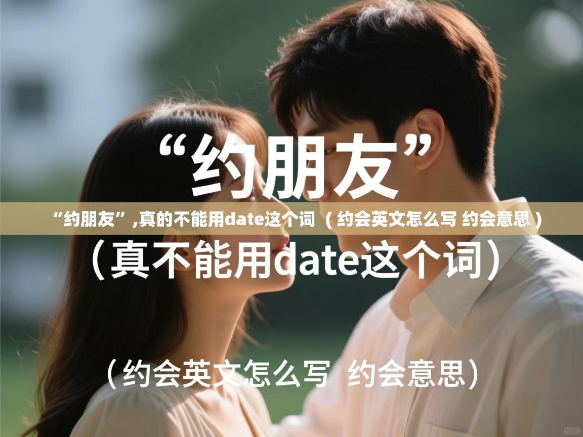  “约朋友”,真的不能用date这个词  ( 约会英文怎么写 约会意思 )