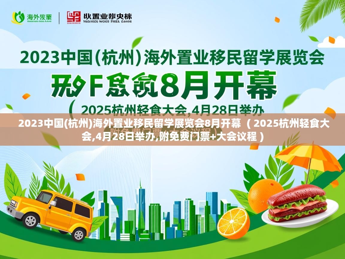 2023中国(杭州)海外置业移民留学展览会8月开幕 ( 2025杭州轻食大会,4月28日举办,附免费门票+大会议程 ) 2023中国(杭州)海外置业移民留学展览会8月开幕 ( 2025杭州轻食大会,4月28日举办,附免费门票+大会议程 )
