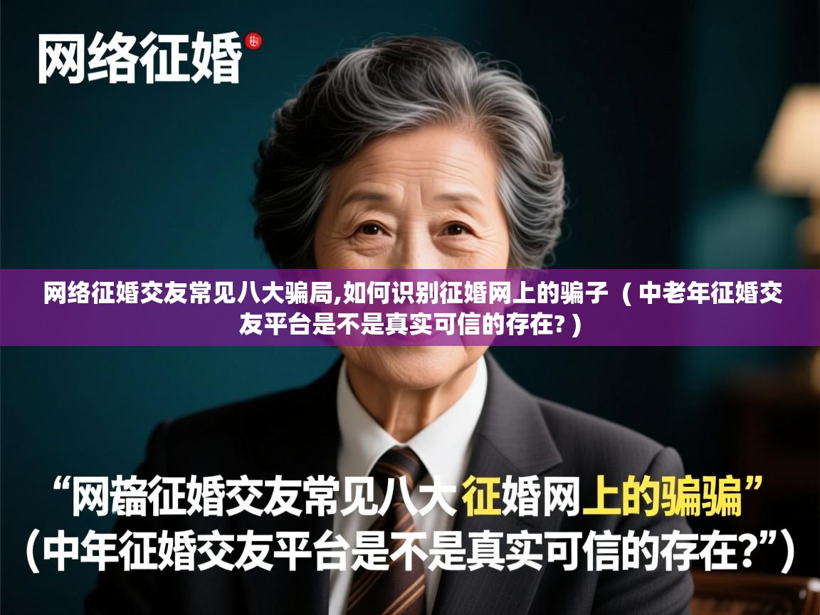  网络征婚交友常见八大骗局,如何识别征婚网上的骗子  ( 中老年征婚交友平台是不是真实可信的存在? )