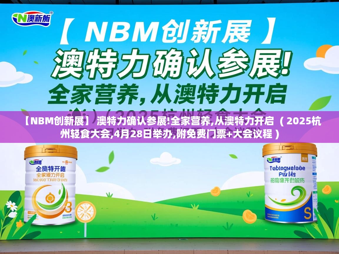 【NBM创新展】 澳特力确认参展!全家营养,从澳特力开启 ( 2025杭州轻食大会,4月28日举办,附免费门票+大会议程 ) 【NBM创新展】 澳特力确认参展!全家营养,从澳特力开启 ( 2025杭州轻食大会,4月28日举办,附免费门票+大会议程 )