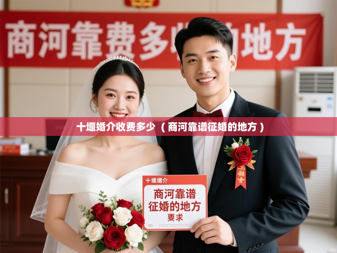 十堰婚介收费多少 ( 商河靠谱征婚的地方 ) 十堰婚介收费多少 ( 商河靠谱征婚的地方 )