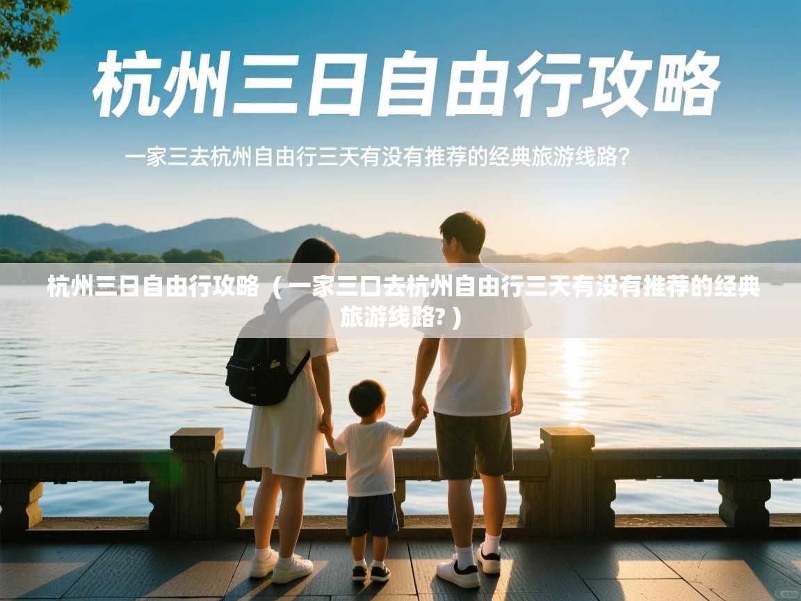 杭州三日自由行攻略 ( 一家三口去杭州自由行三天有没有推荐的经典旅游线路? ) 杭州三日自由行攻略 ( 一家三口去杭州自由行三天有没有推荐的经典旅游线路? )