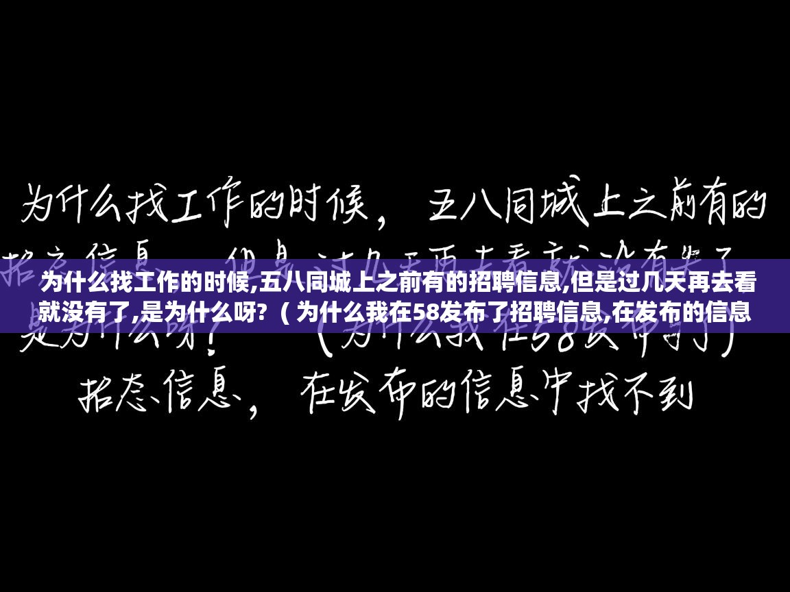  为什么找工作的时候,五八同城上之前有的招聘信息,但是过几天再去看就没有了,是为什么呀?  ( 为什么我在58发布了招聘信息,在发布的信息中找不到 )