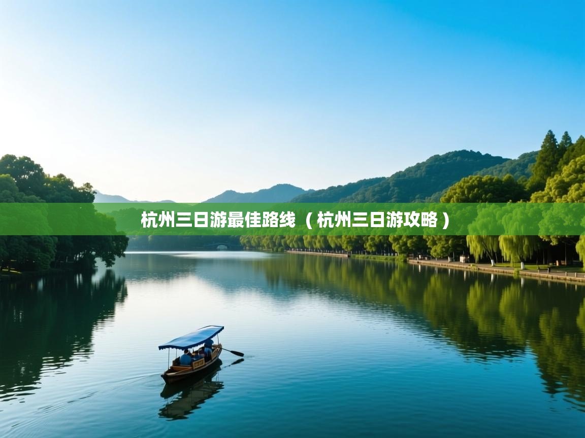 杭州三日游最佳路线 ( 杭州三日游攻略 ) 杭州三日游最佳路线 ( 杭州三日游攻略 )