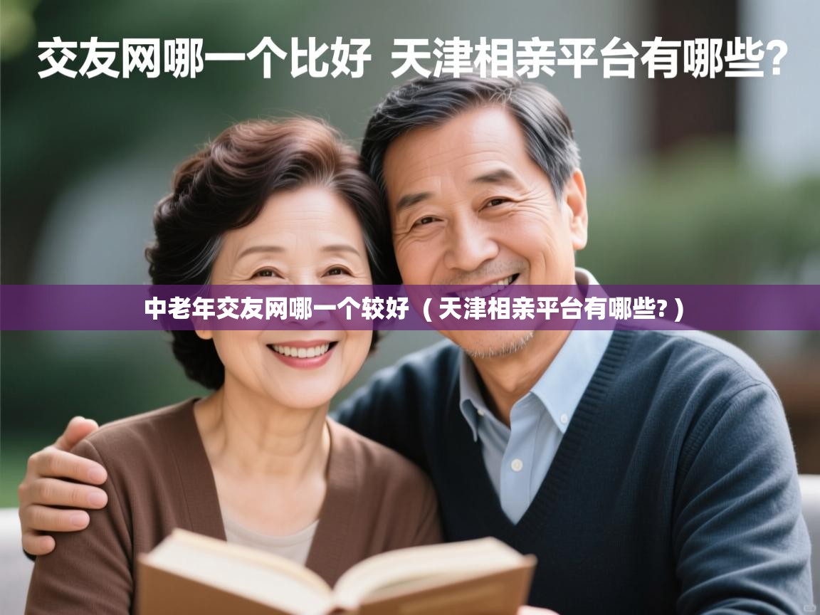  中老年交友网哪一个较好  ( 天津相亲平台有哪些? )