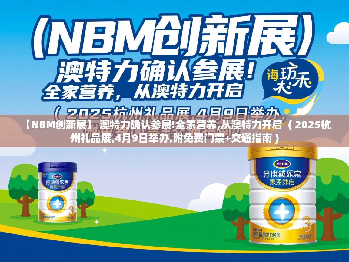 【NBM创新展】 澳特力确认参展!全家营养,从澳特力开启 ( 2025杭州礼品展,4月9日举办,附免费门票+交通指南 ) 【NBM创新展】 澳特力确认参展!全家营养,从澳特力开启 ( 2025杭州礼品展,4月9日举办,附免费门票+交通指南 )