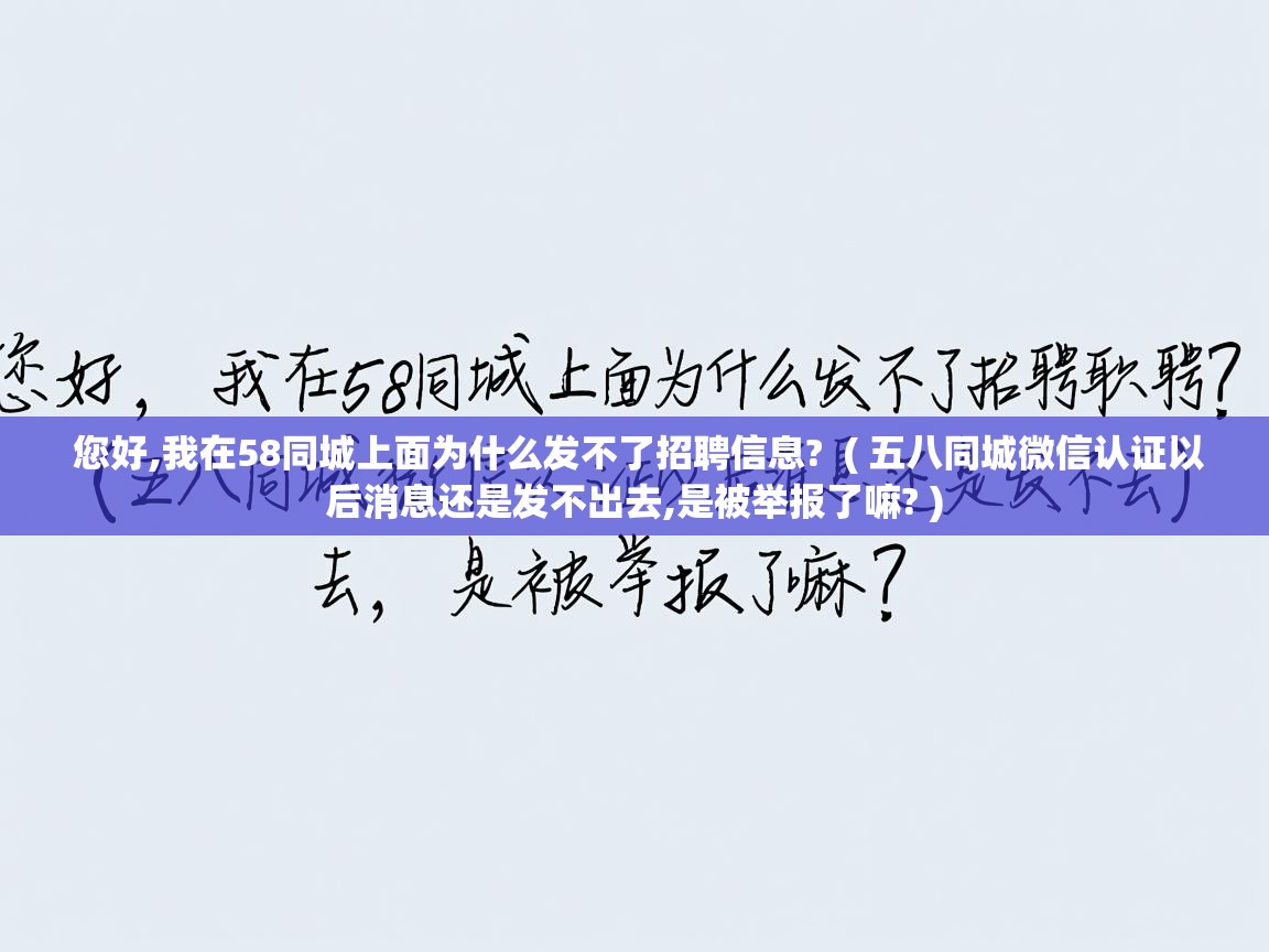  您好,我在58同城上面为什么发不了招聘信息?  ( 五八同城微信认证以后消息还是发不出去,是被举报了嘛? )