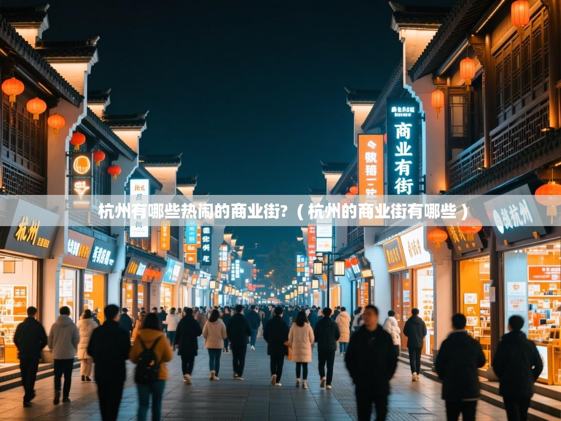杭州有哪些热闹的商业街? ( 杭州的商业街有哪些 ) 杭州有哪些热闹的商业街? ( 杭州的商业街有哪些 )