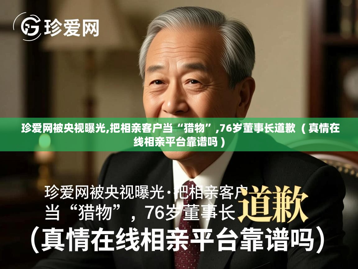  珍爱网被央视曝光,把相亲客户当“猎物”,76岁董事长道歉  ( 真情在线相亲平台靠谱吗 )