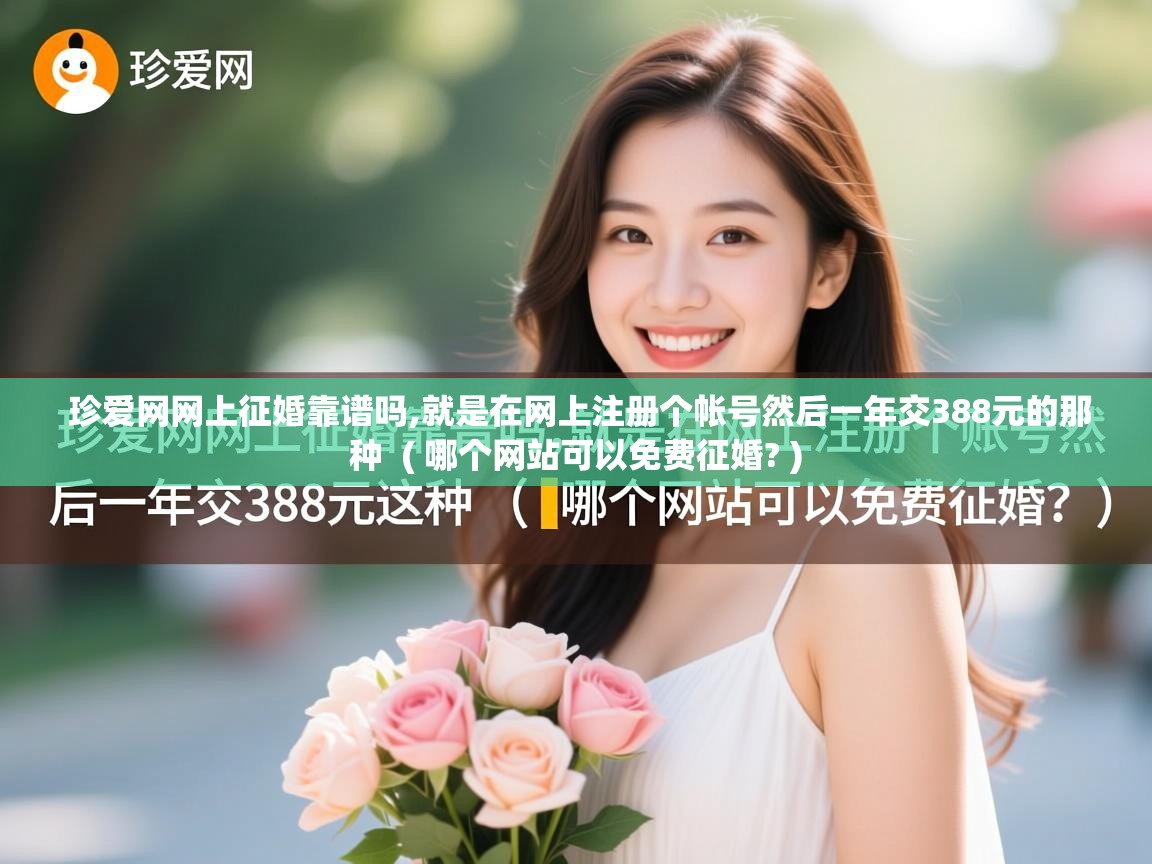  珍爱网网上征婚靠谱吗,就是在网上注册个帐号然后一年交388元的那种  ( 哪个网站可以免费征婚? )