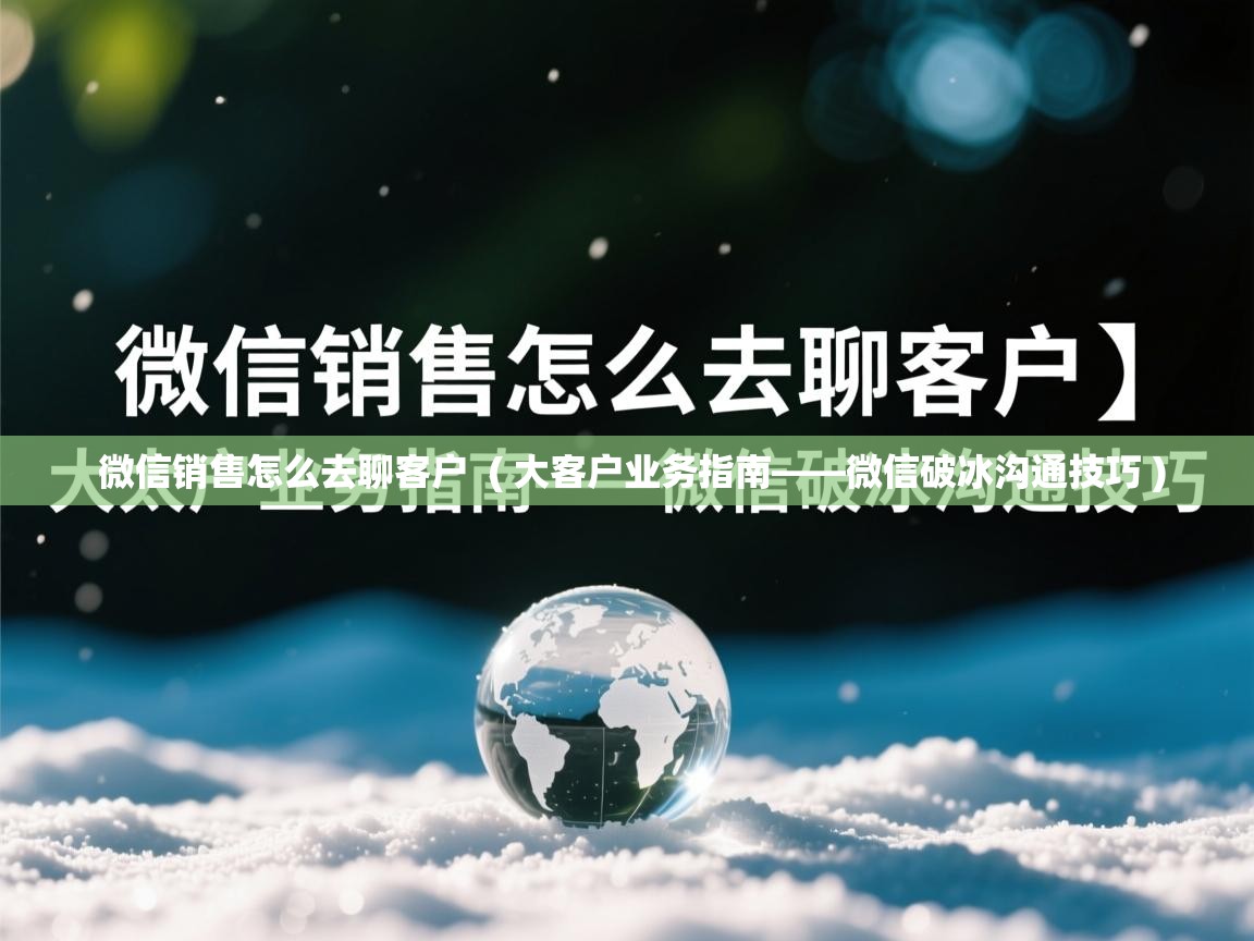 微信销售怎么去聊客户 ( 大客户业务指南——微信破冰沟通技巧 ) 微信销售怎么去聊客户 ( 大客户业务指南——微信破冰沟通技巧 )