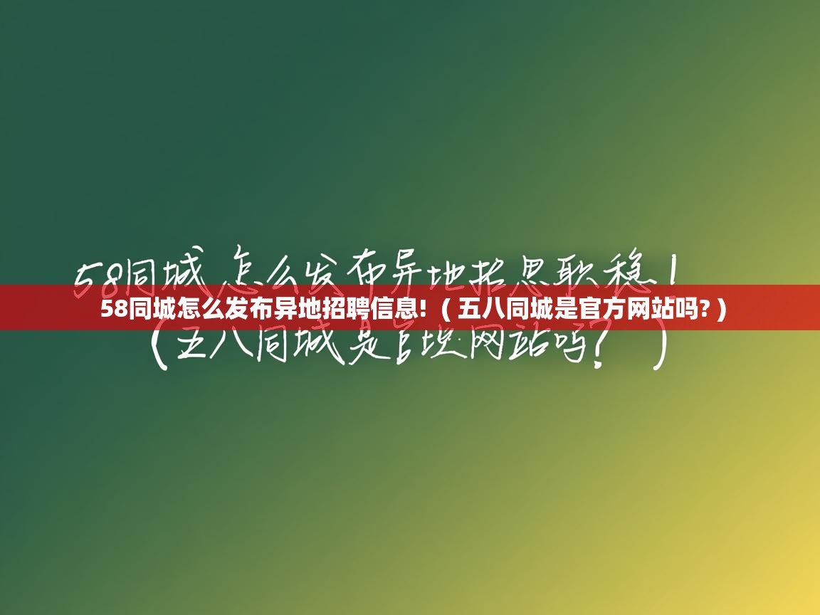 58同城怎么发布异地招聘信息! ( 五八同城是官方网站吗? ) 58同城怎么发布异地招聘信息! ( 五八同城是官方网站吗? )