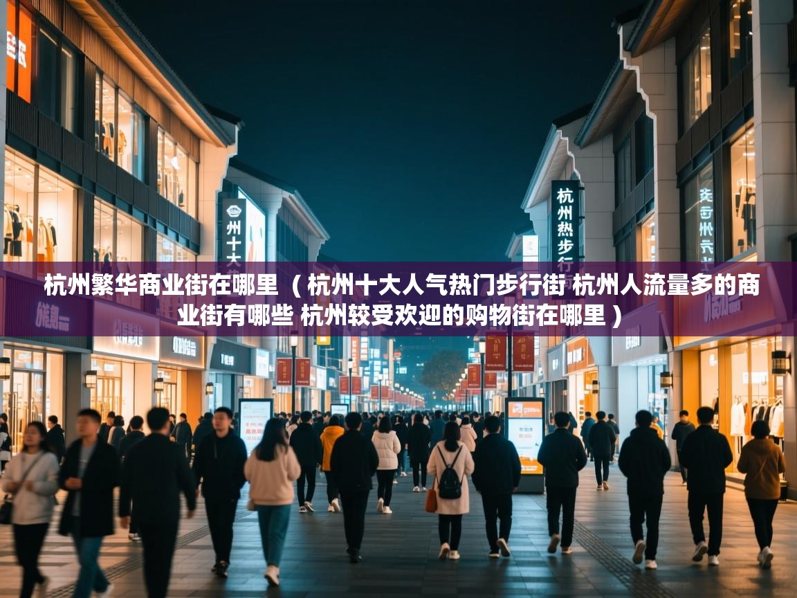 杭州繁华商业街在哪里 ( 杭州十大人气热门步行街 杭州人流量多的商业街有哪些 杭州较受欢迎的购物街在哪里 ) 杭州繁华商业街在哪里 ( 杭州十大人气热门步行街 杭州人流量多的商业街有哪些 杭州较受欢迎的购物街在哪里 )