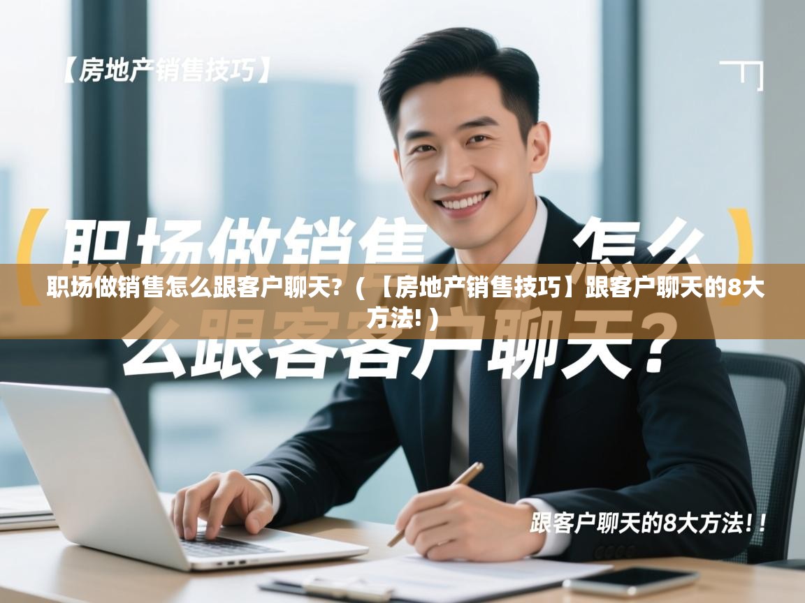  职场做销售怎么跟客户聊天?  ( 【房地产销售技巧】跟客户聊天的8大方法! )