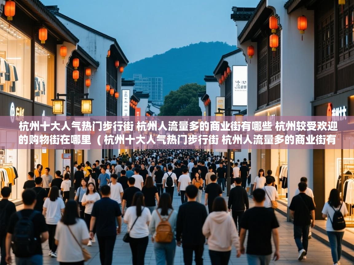  杭州十大人气热门步行街 杭州人流量多的商业街有哪些 杭州较受欢迎的购物街在哪里  ( 杭州十大人气热门步行街 杭州人流量多的商业街有哪些 杭州较受欢迎的购物街在哪里 )