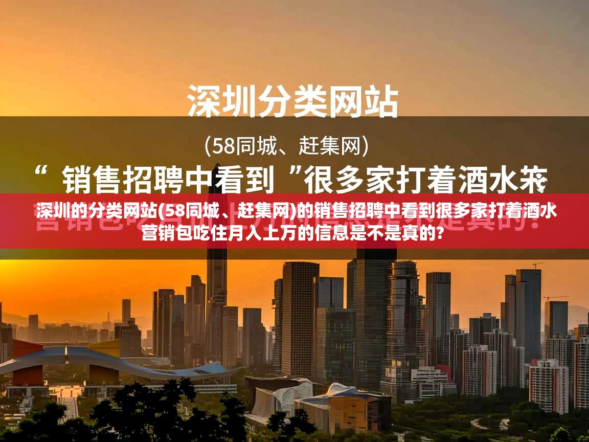  深圳的分类网站(58同城、赶集网)的销售招聘中看到很多家打着酒水营销包吃住月入上万的信息是不是真的? 