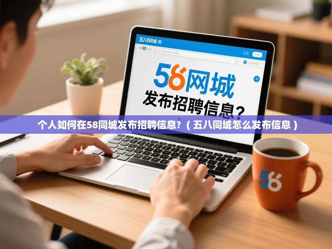  个人如何在58同城发布招聘信息?  ( 五八同城怎么发布信息 )