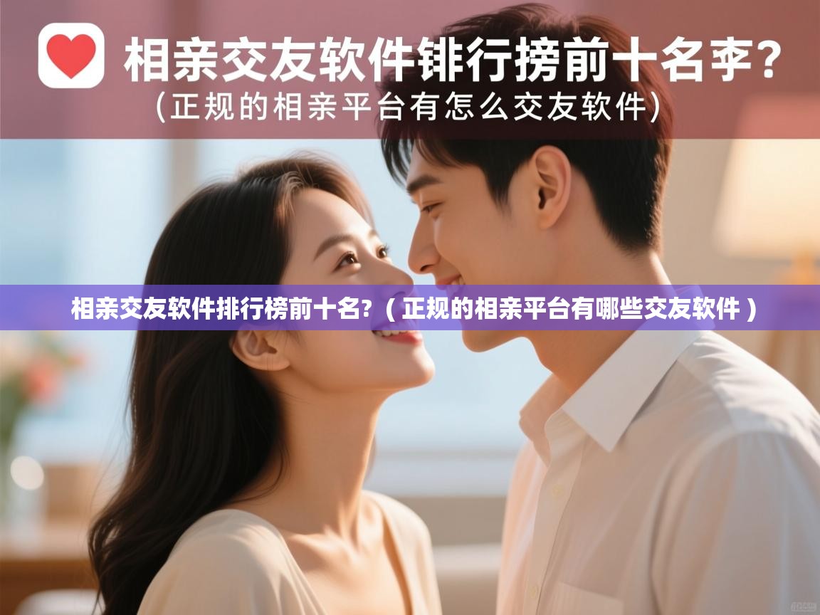  相亲交友软件排行榜前十名?  ( 正规的相亲平台有哪些交友软件 )