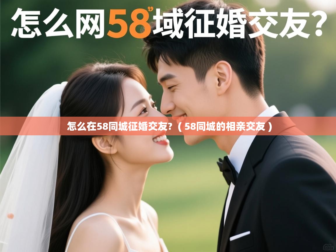  怎么在58同城征婚交友?  ( 58同城的相亲交友 )