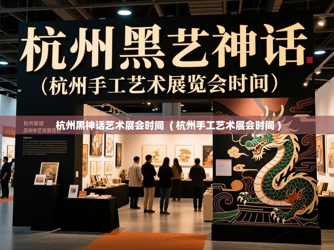 杭州黑神话艺术展会时间 ( 杭州手工艺术展会时间 ) 杭州黑神话艺术展会时间 ( 杭州手工艺术展会时间 )