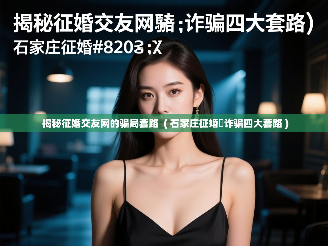  揭秘征婚交友网的骗局套路  ( 石家庄征婚​诈骗四大套路 )