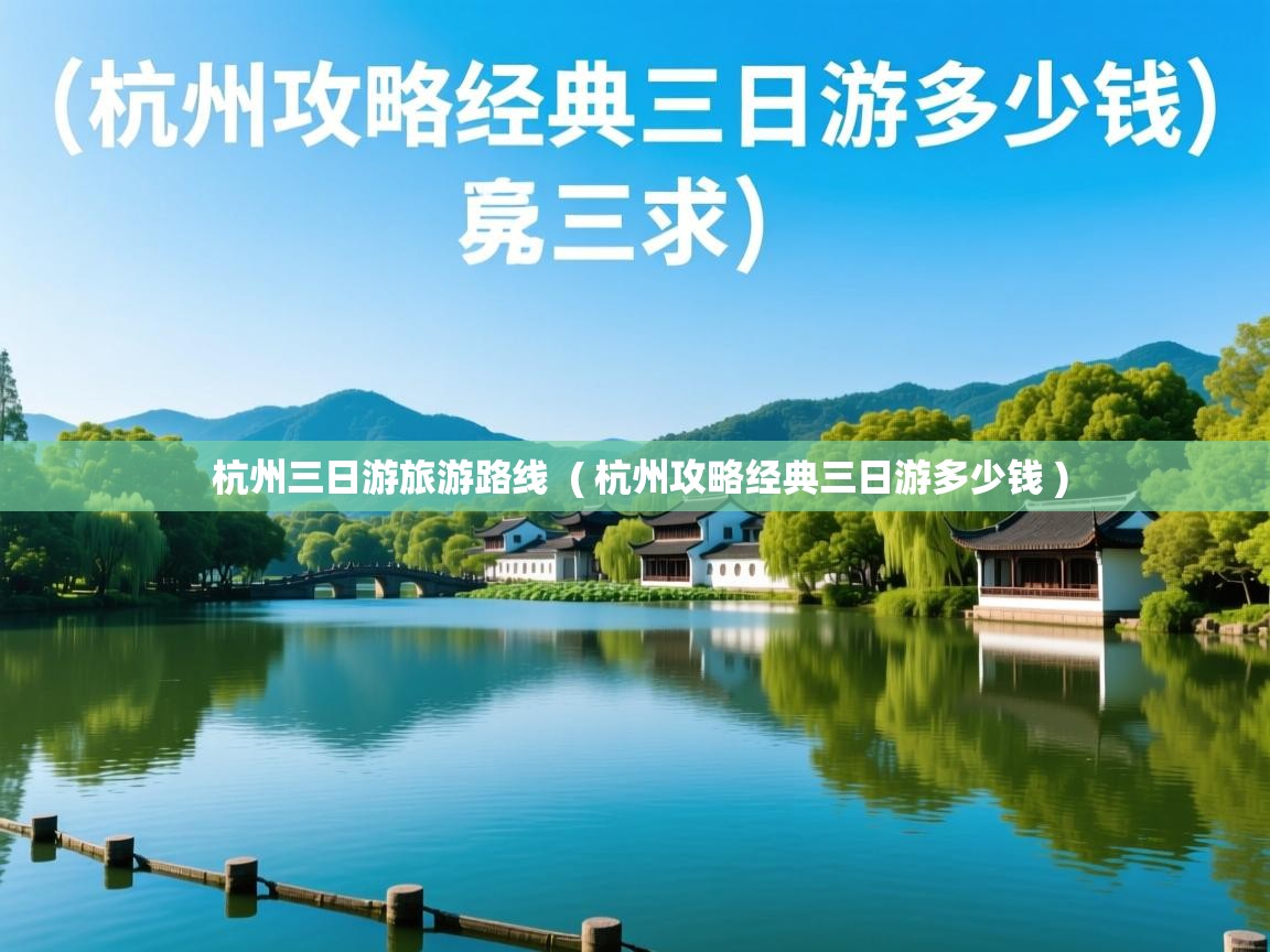杭州三日游旅游路线 ( 杭州攻略经典三日游多少钱 ) 杭州三日游旅游路线 ( 杭州攻略经典三日游多少钱 )