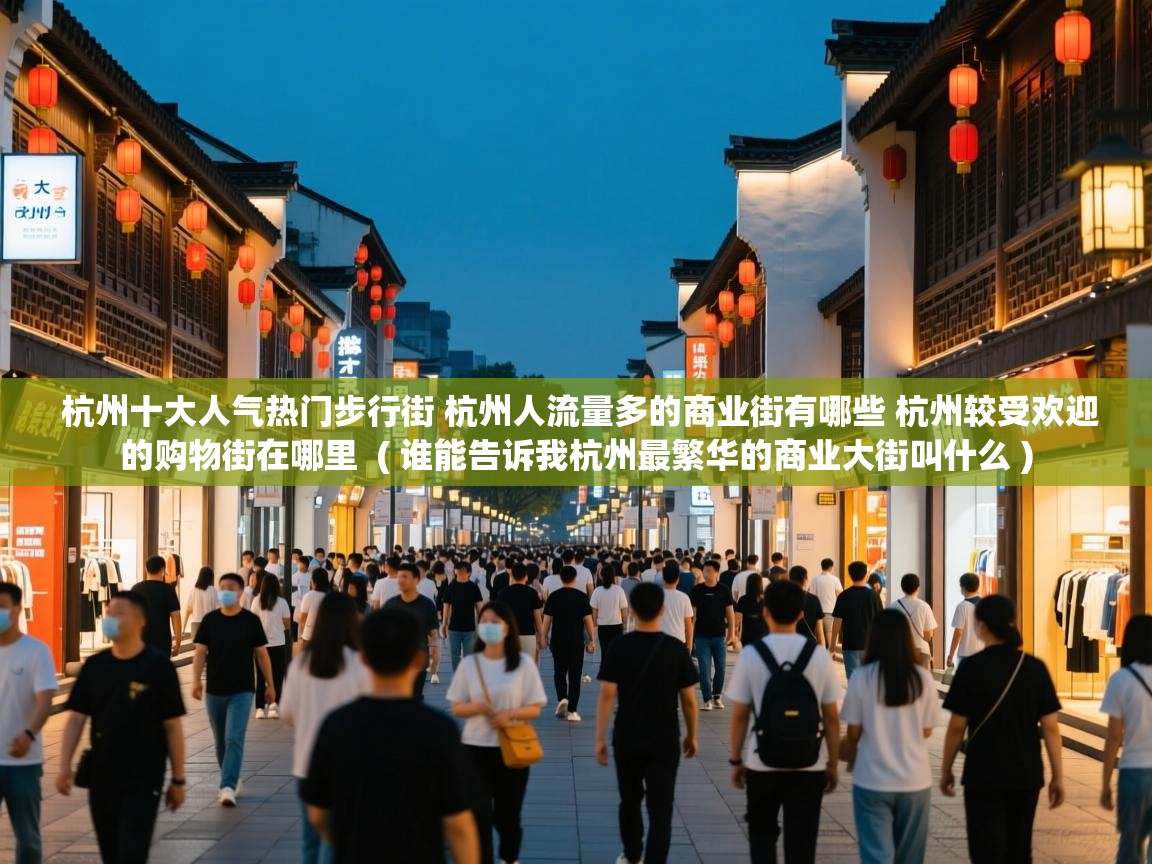  杭州十大人气热门步行街 杭州人流量多的商业街有哪些 杭州较受欢迎的购物街在哪里  ( 谁能告诉我杭州最繁华的商业大街叫什么 )