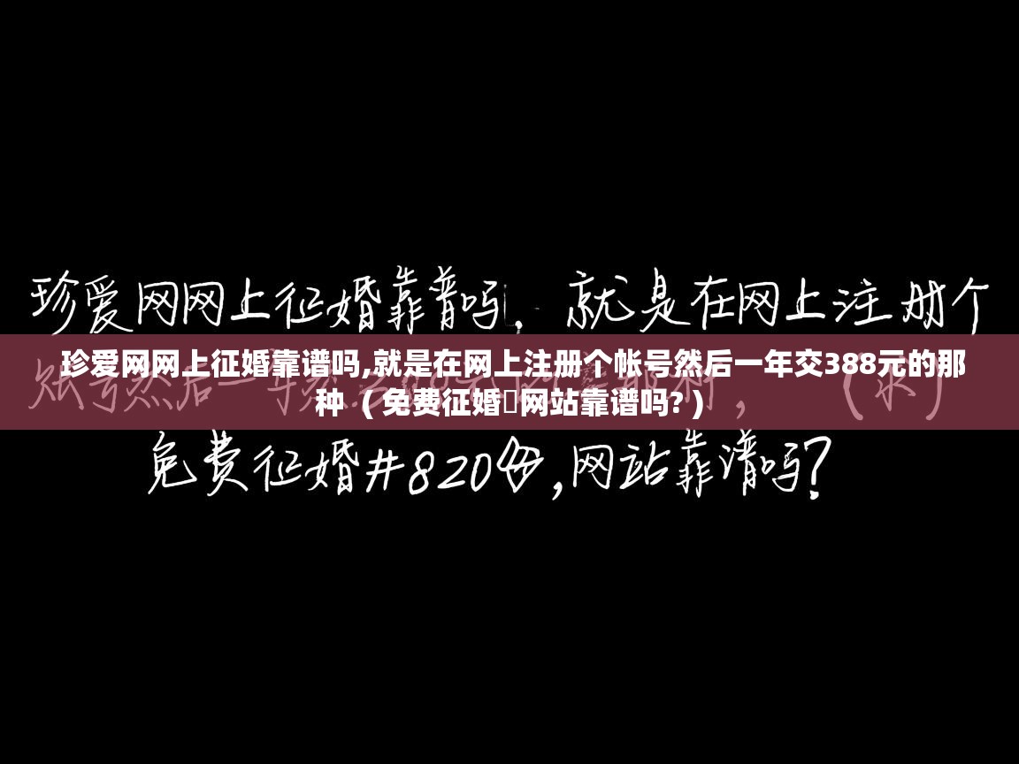  珍爱网网上征婚靠谱吗,就是在网上注册个帐号然后一年交388元的那种  ( 免费征婚​网站靠谱吗? )