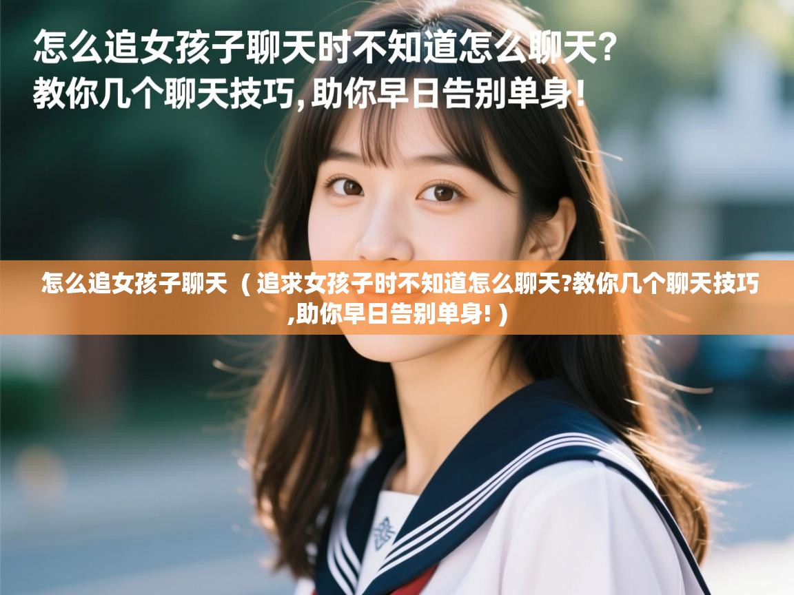  怎么追女孩子聊天  ( 追求女孩子时不知道怎么聊天?教你几个聊天技巧,助你早日告别单身! )