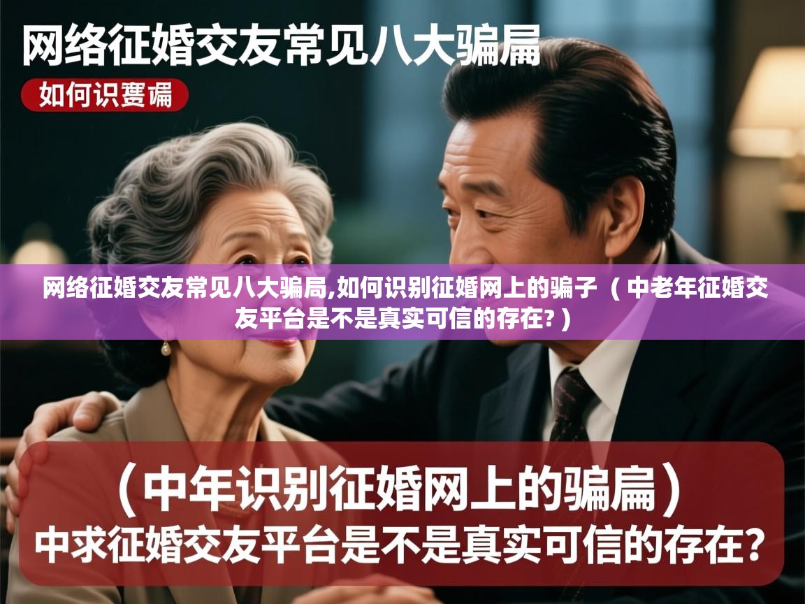 网络征婚交友常见八大骗局,如何识别征婚网上的骗子 ( 中老年征婚交友平台是不是真实可信的存在? ) 网络征婚交友常见八大骗局,如何识别征婚网上的骗子 ( 中老年征婚交友平台是不是真实可信的存在? )