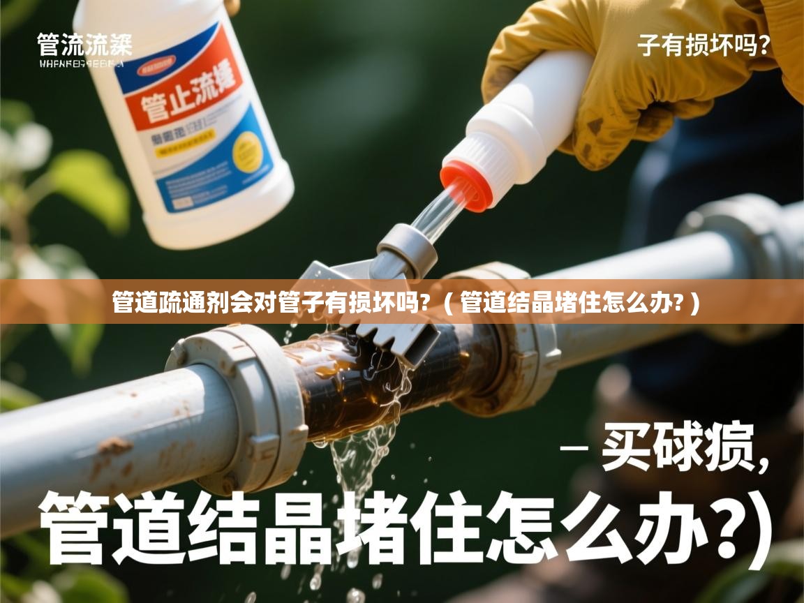 管道疏通剂会对管子有损坏吗? ( 管道结晶堵住怎么办? ) 管道疏通剂会对管子有损坏吗? ( 管道结晶堵住怎么办? )