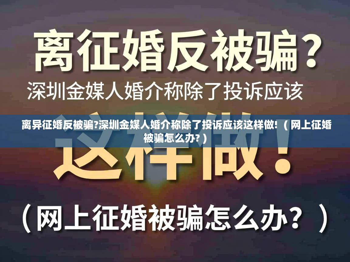  离异征婚反被骗?深圳金媒人婚介称除了投诉应该这样做!  ( 网上征婚被骗怎么办? )