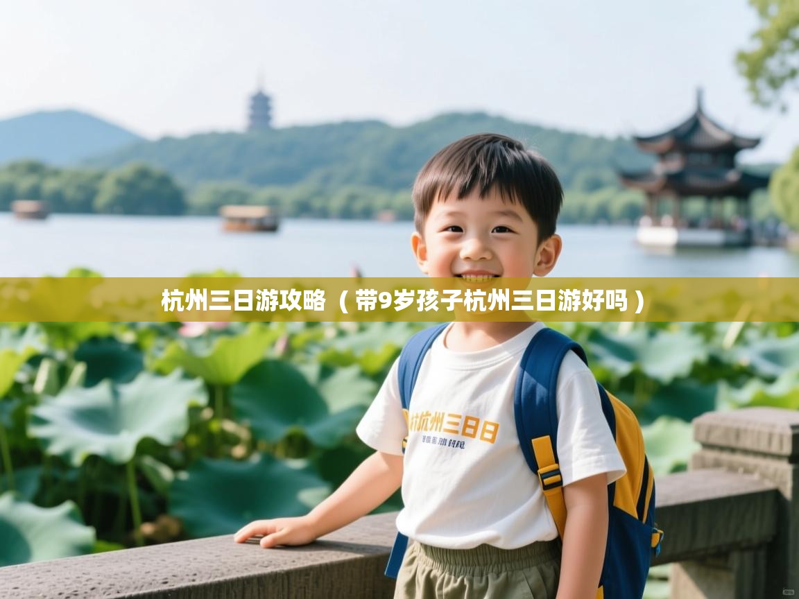 杭州三日游攻略 ( 带9岁孩子杭州三日游好吗 ) 杭州三日游攻略 ( 带9岁孩子杭州三日游好吗 )