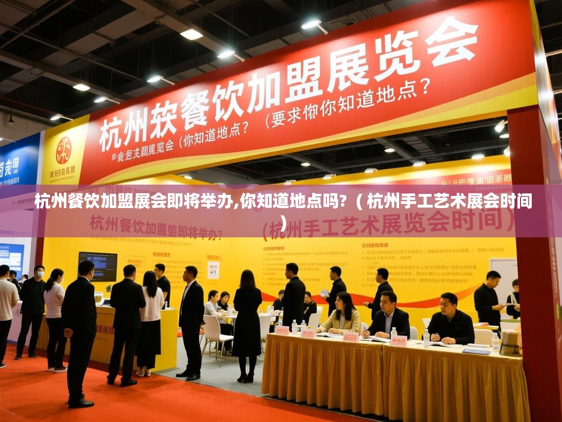  杭州餐饮加盟展会即将举办,你知道地点吗?  ( 杭州手工艺术展会时间 )