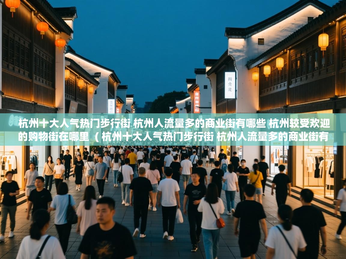  杭州十大人气热门步行街 杭州人流量多的商业街有哪些 杭州较受欢迎的购物街在哪里  ( 杭州十大人气热门步行街 杭州人流量多的商业街有哪些 杭州较受欢迎的购物街在哪里 )