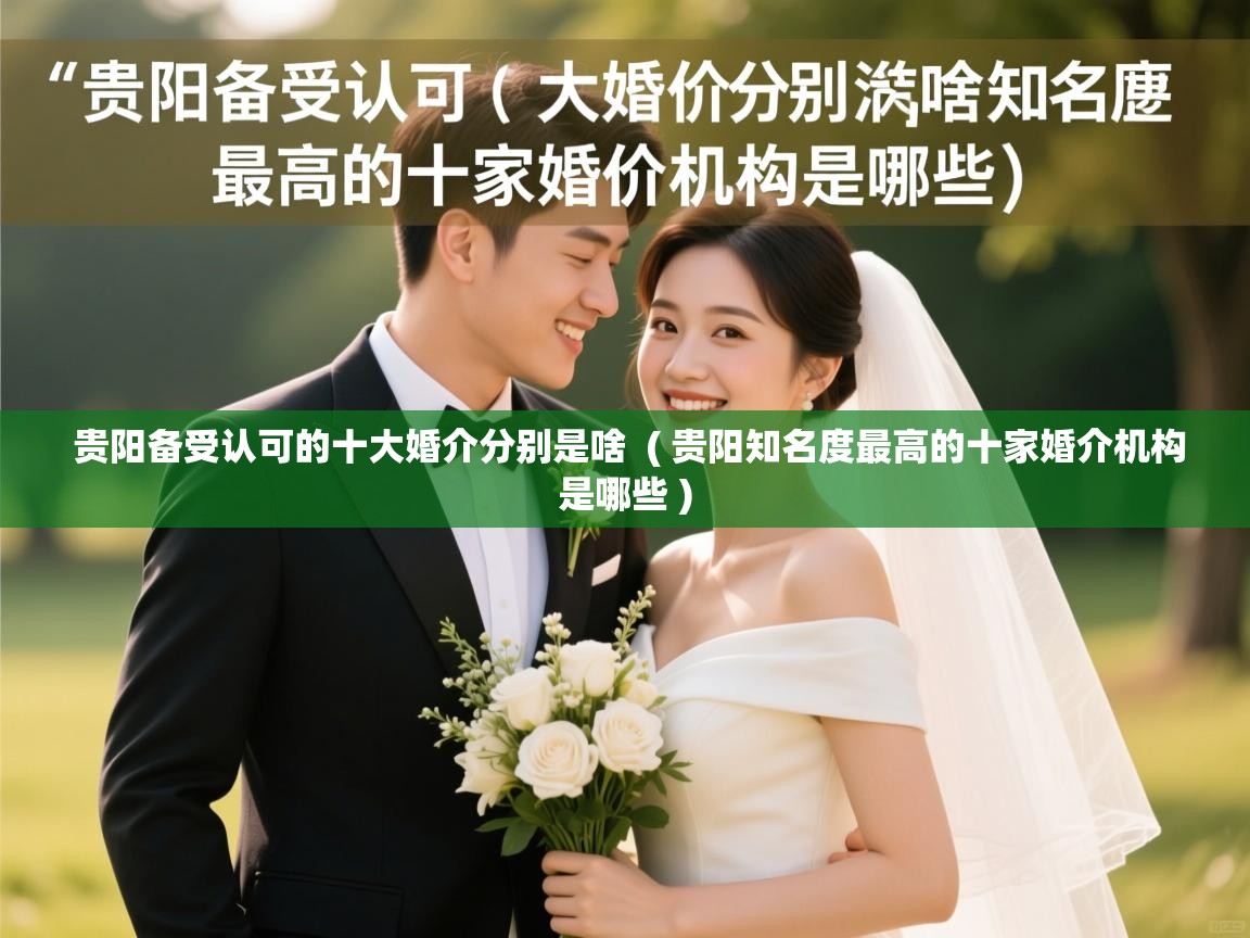  贵阳备受认可的十大婚介分别是啥  ( 贵阳知名度最高的十家婚介机构是哪些 )