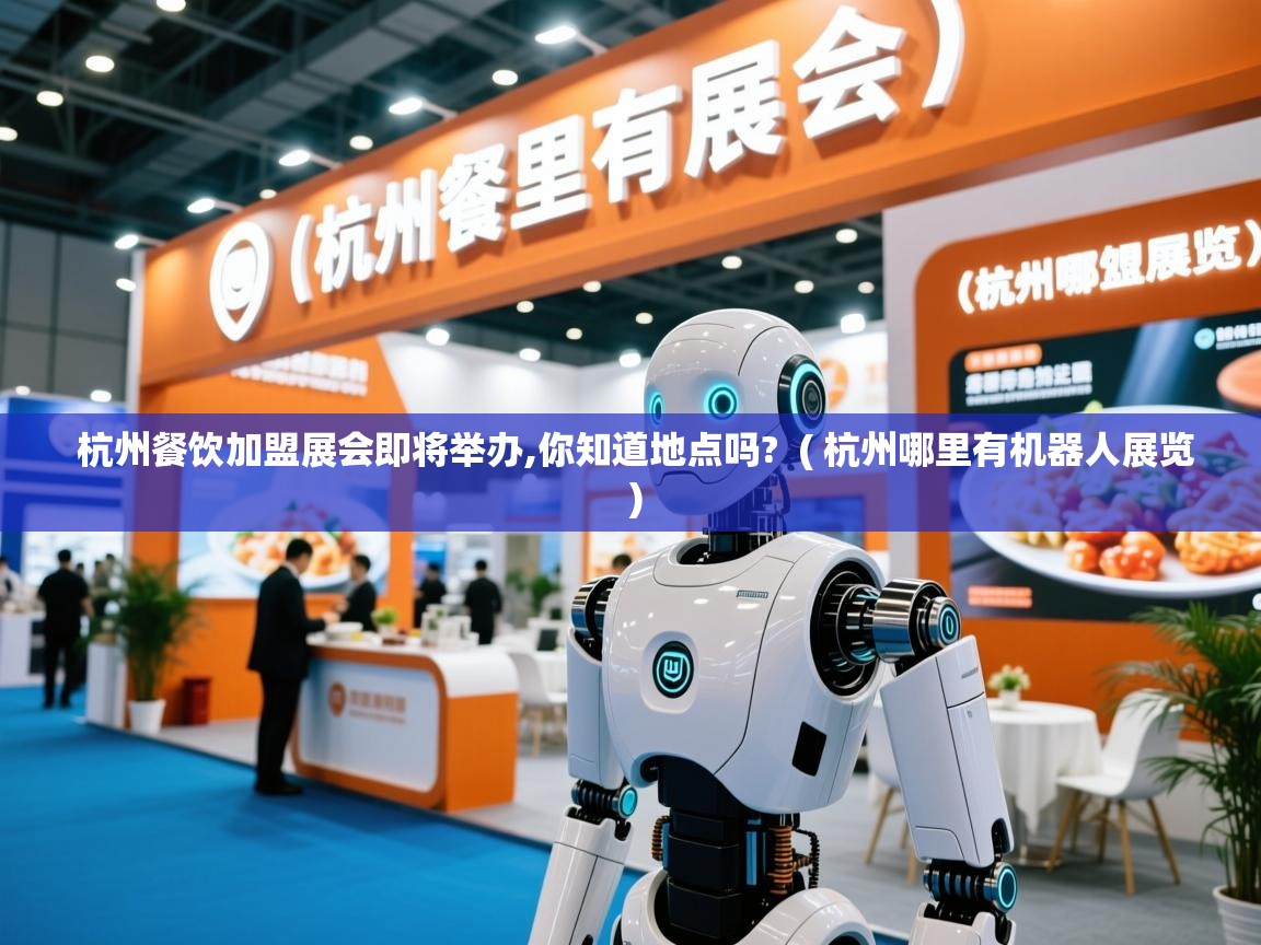  杭州餐饮加盟展会即将举办,你知道地点吗?  ( 杭州哪里有机器人展览 )