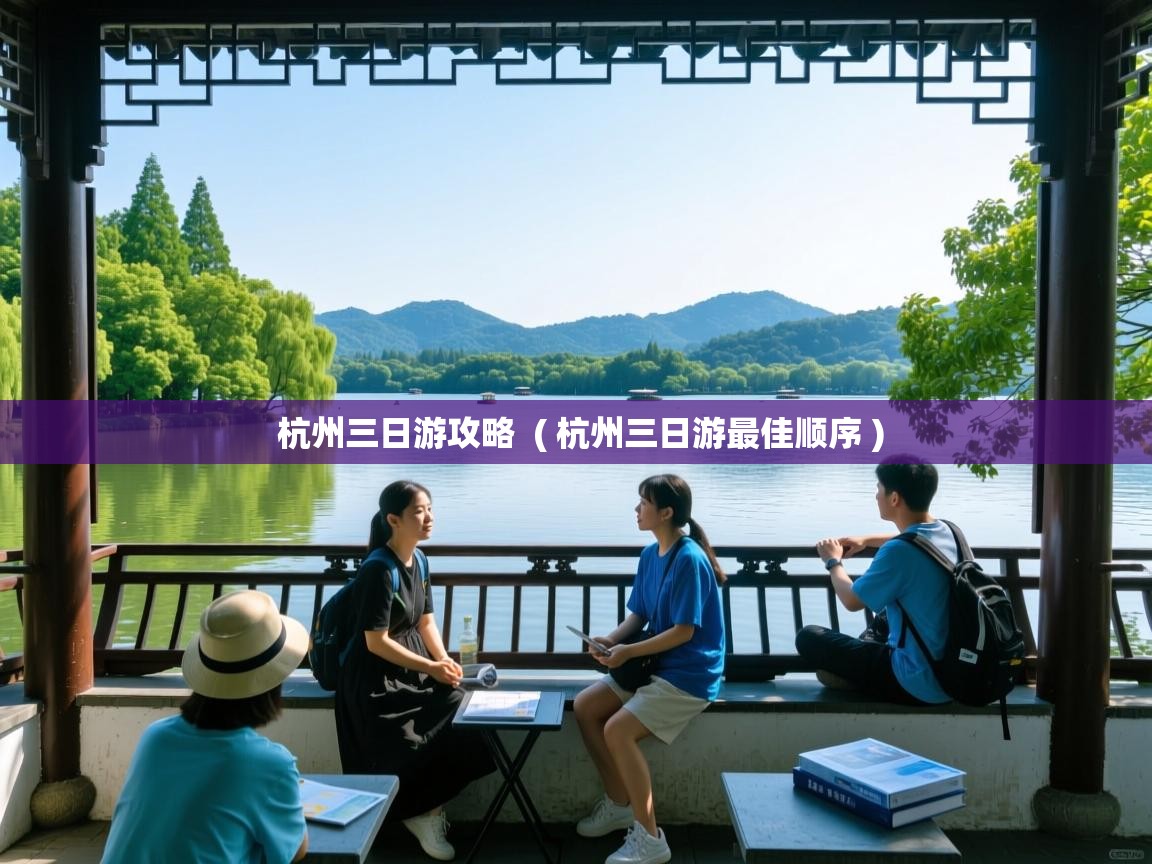 杭州三日游攻略 ( 杭州三日游最佳顺序 ) 杭州三日游攻略 ( 杭州三日游最佳顺序 )