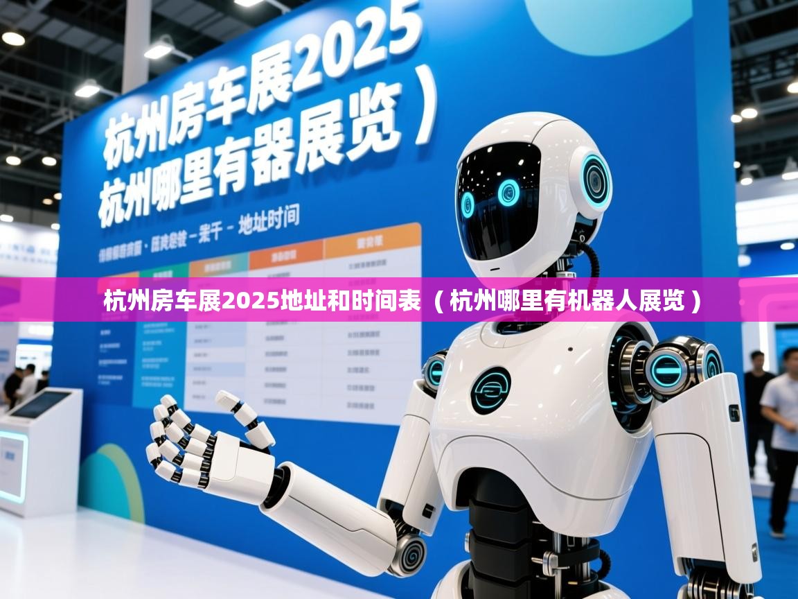  杭州房车展2025地址和时间表  ( 杭州哪里有机器人展览 )