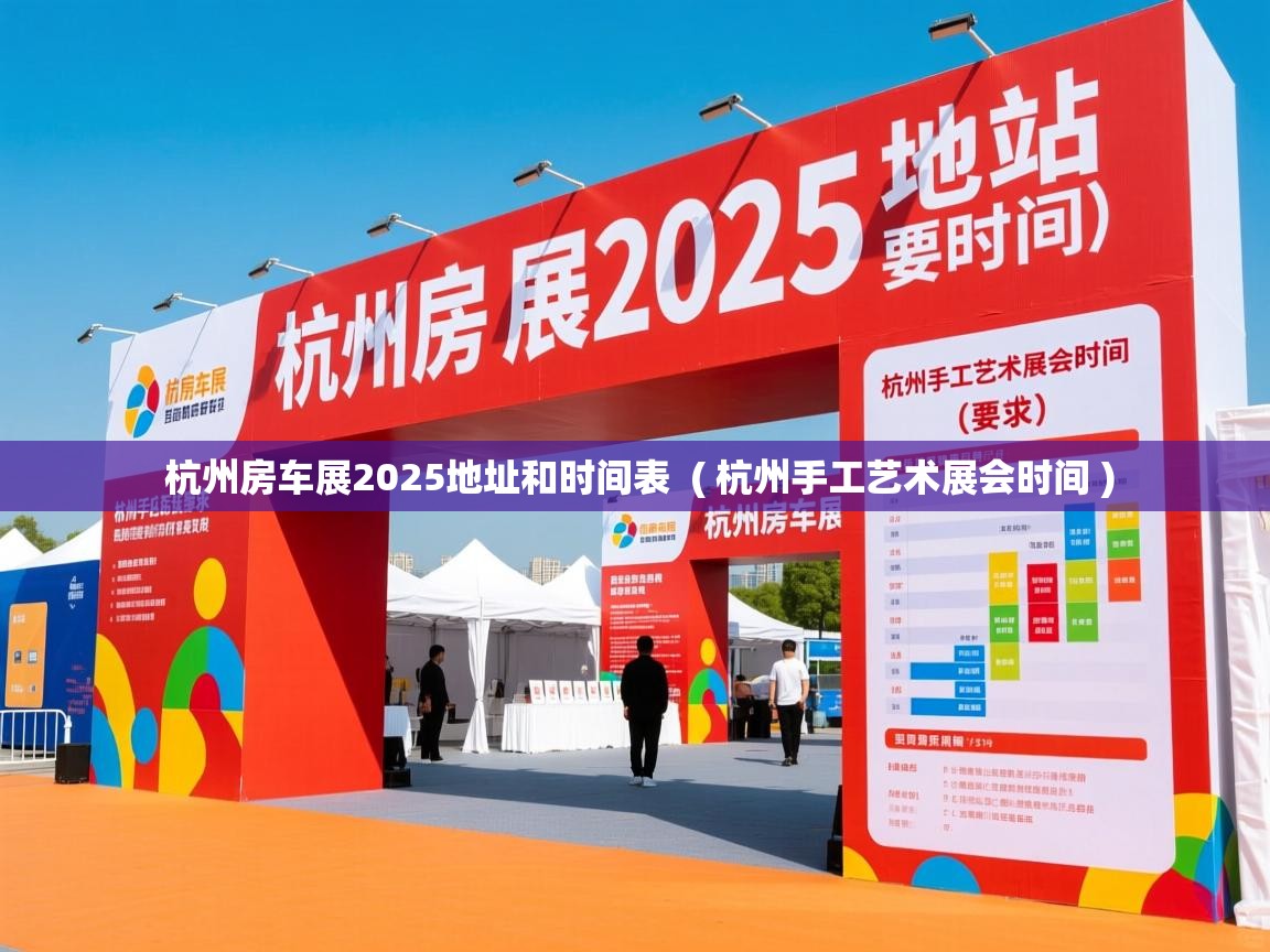  杭州房车展2025地址和时间表  ( 杭州手工艺术展会时间 )