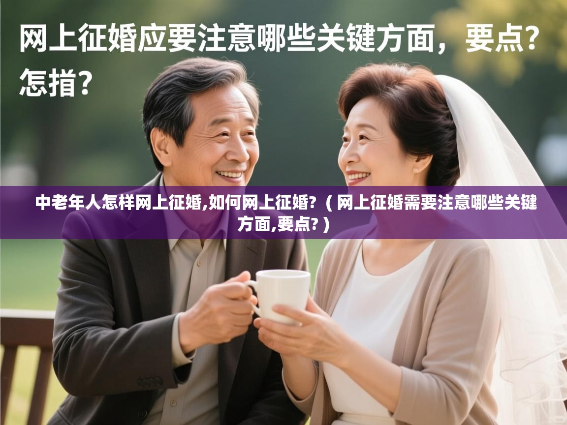  中老年人怎样网上征婚,如何网上征婚?  ( 网上征婚需要注意哪些关键方面,要点? )
