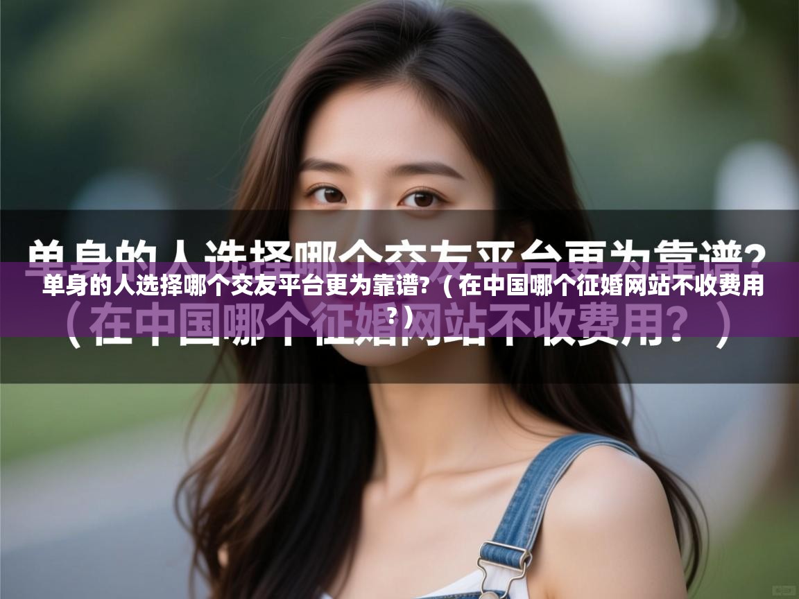  单身的人选择哪个交友平台更为靠谱?  ( 在中国哪个征婚网站不收费用? )