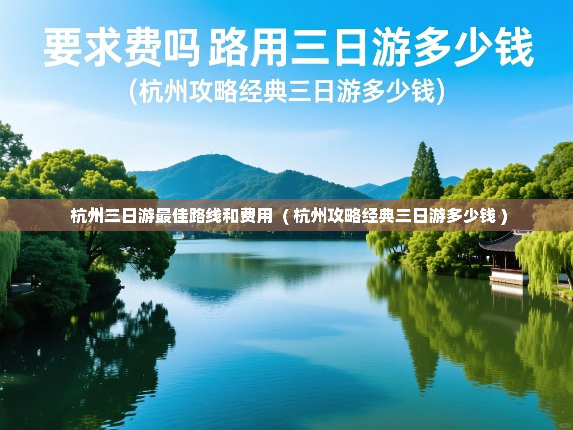 杭州三日游最佳路线和费用 ( 杭州攻略经典三日游多少钱 ) 杭州三日游最佳路线和费用 ( 杭州攻略经典三日游多少钱 )