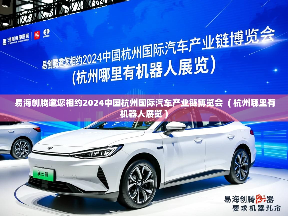  易海创腾邀您相约2024中国杭州国际汽车产业链博览会  ( 杭州哪里有机器人展览 )