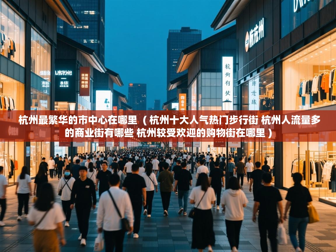  杭州最繁华的市中心在哪里  ( 杭州十大人气热门步行街 杭州人流量多的商业街有哪些 杭州较受欢迎的购物街在哪里 )