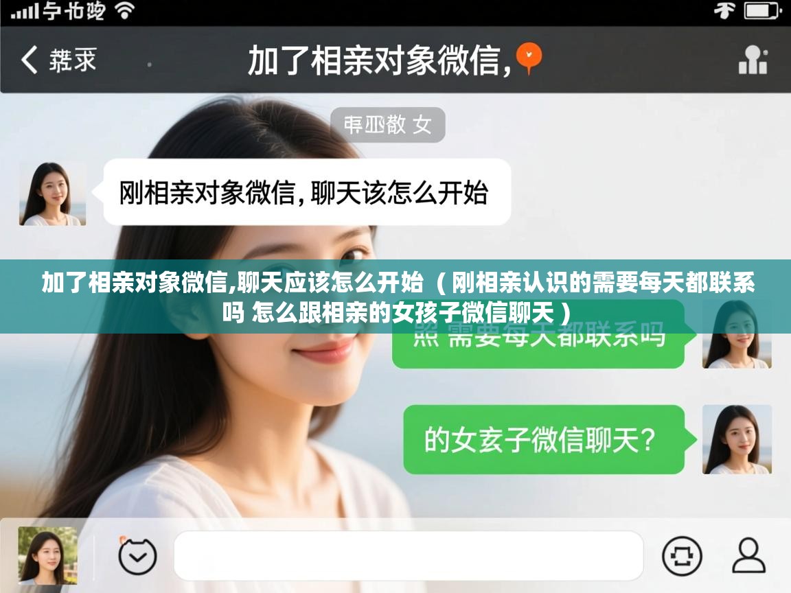  加了相亲对象微信,聊天应该怎么开始  ( 刚相亲认识的需要每天都联系吗 怎么跟相亲的女孩子微信聊天 )