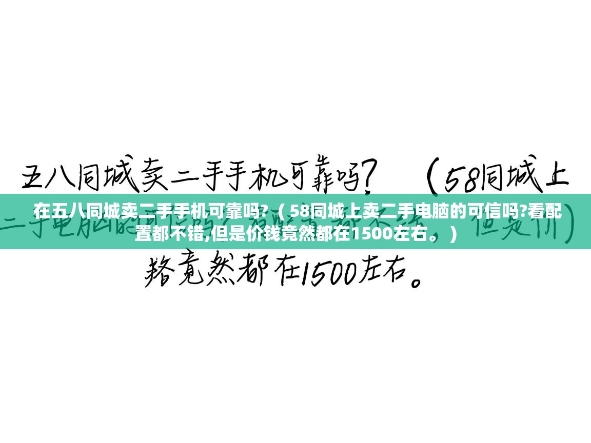 在五八同城卖二手手机可靠吗? ( 58同城上卖二手电脑的可信吗?看配置都不错,但是价钱竟然都在1500左右。 ) 在五八同城卖二手手机可靠吗? ( 58同城上卖二手电脑的可信吗?看配置都不错,但是价钱竟然都在1500左右。 )
