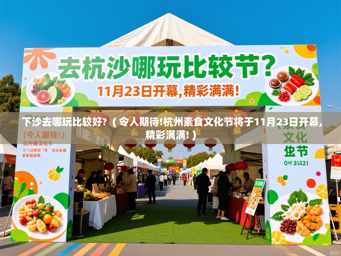  下沙去哪玩比较好?  ( 令人期待!杭州素食文化节将于11月23日开幕,精彩满满! )