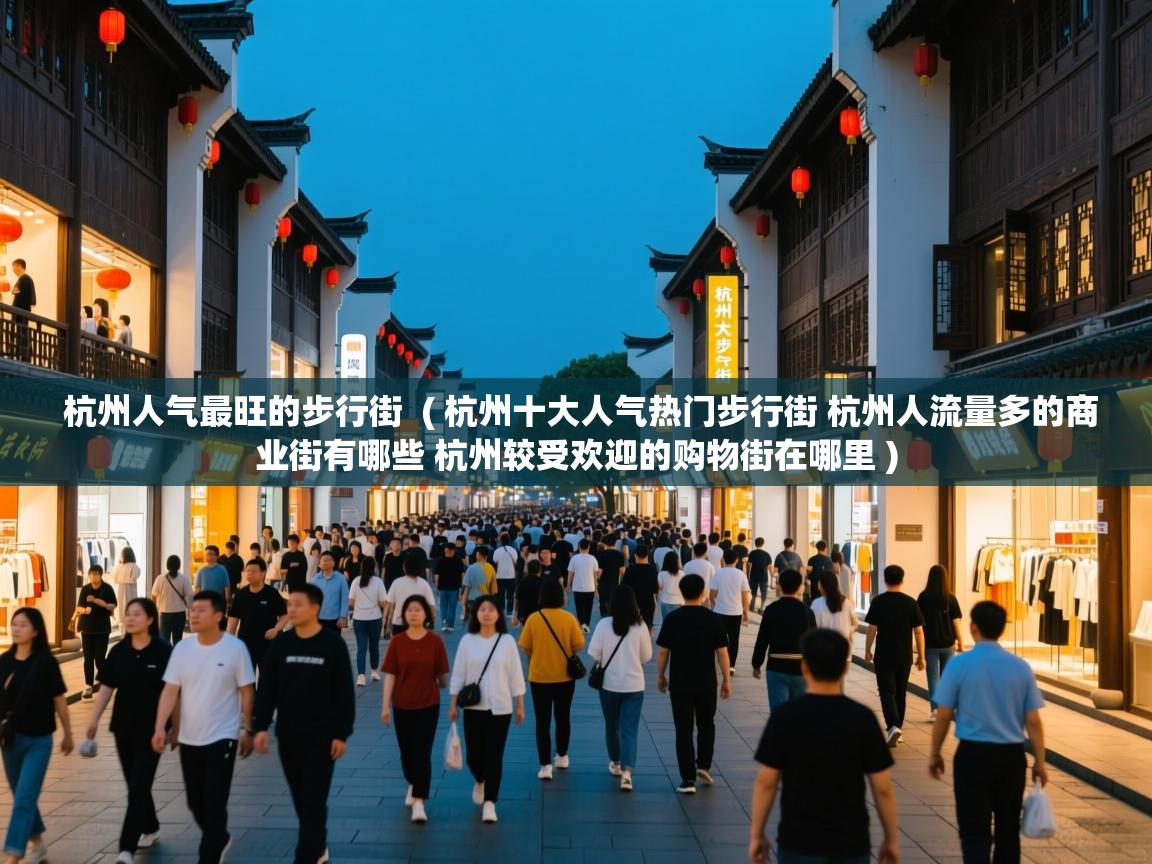 杭州人气最旺的步行街 ( 杭州十大人气热门步行街 杭州人流量多的商业街有哪些 杭州较受欢迎的购物街在哪里 ) 杭州人气最旺的步行街 ( 杭州十大人气热门步行街 杭州人流量多的商业街有哪些 杭州较受欢迎的购物街在哪里 )